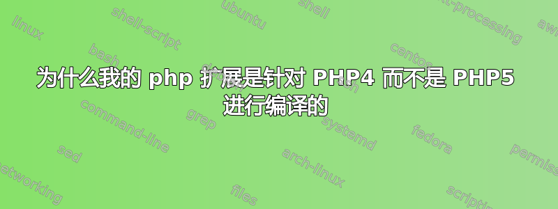 为什么我的 php 扩展是针对 PHP4 而不是 PHP5 进行编译的