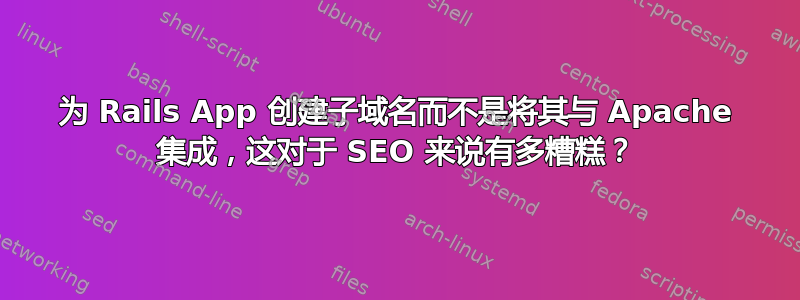 为 Rails App 创建子域名而不是将其与 Apache 集成，这对于 SEO 来说有多糟糕？