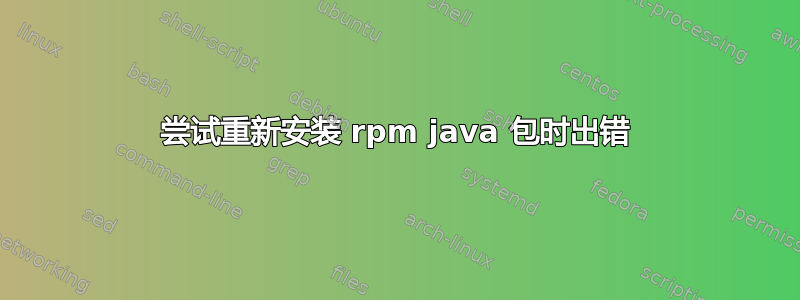 尝试重新安装 rpm java 包时出错