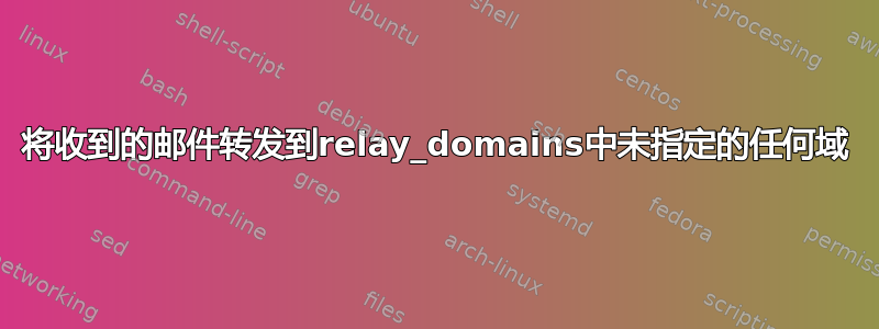 将收到的邮件转发到relay_domains中未指定的任何域