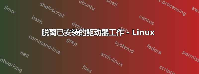 脱离已安装的驱动器工作 - Linux