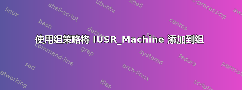 使用组策略将 IUSR_Machine 添加到组