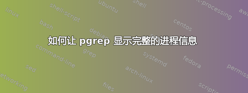 如何让 pgrep 显示完整的进程信息