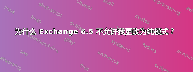 为什么 Exchange 6.5 不允许我更改为纯模式？