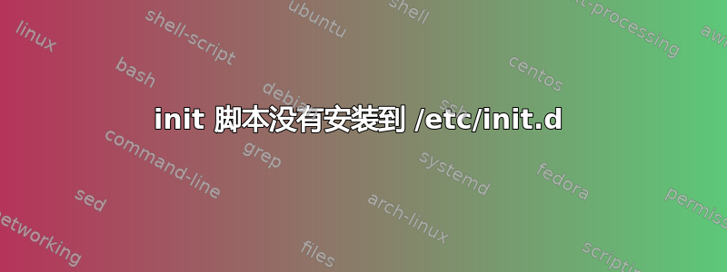 init 脚本没有安装到 /etc/init.d