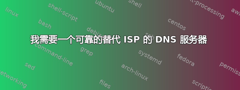 我需要一个可靠的替代 ISP 的 DNS 服务器