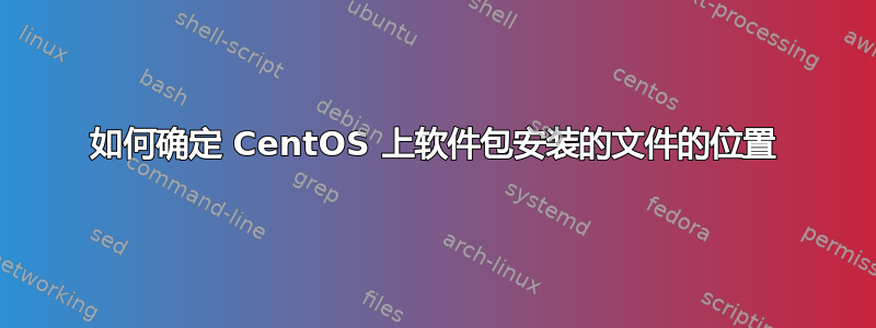 如何确定 CentOS 上软件包安装的文件的位置