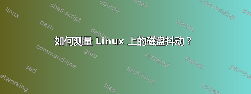 如何测量 Linux 上的磁盘抖动？