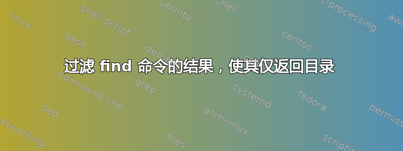 过滤 find 命令的结果，使其仅返回目录