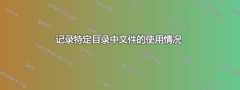 记录特定目录中文件的使用情况