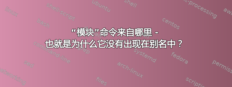 “模块”命令来自哪里 - 也就是为什么它没有出现在别名中？