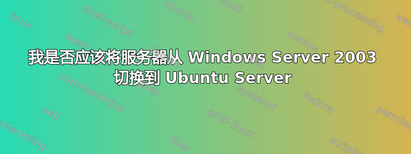 我是否应该将服务器从 Windows Server 2003 切换到 Ubuntu Server