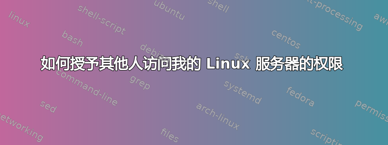 如何授予其他人访问我的 Linux 服务器的权限