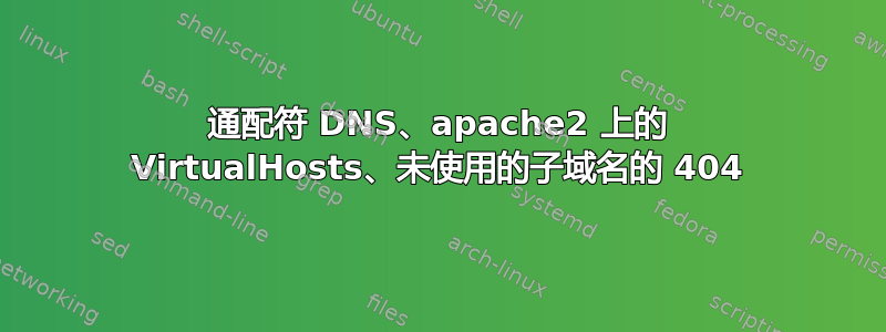 通配符 DNS、apache2 上的 VirtualHosts、未使用的子域名的 404