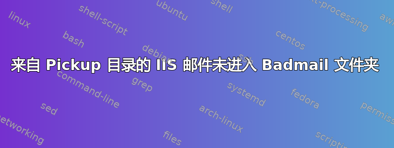 来自 Pickup 目录的 IIS 邮件未进入 Badmail 文件夹