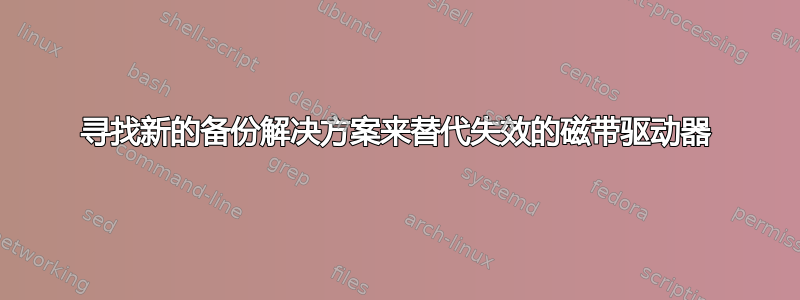 寻找新的备份解决方案来替代失效的磁带驱动器