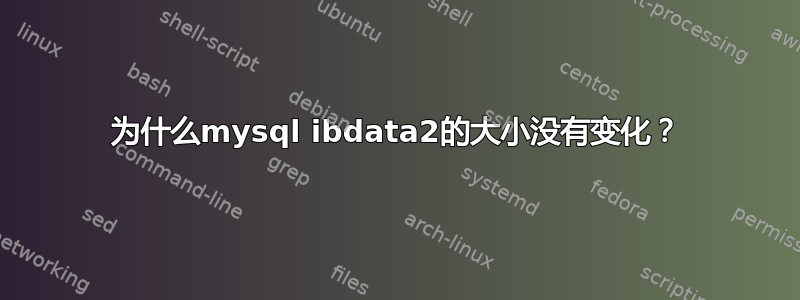 为什么mysql ibdata2的大小没有变化？