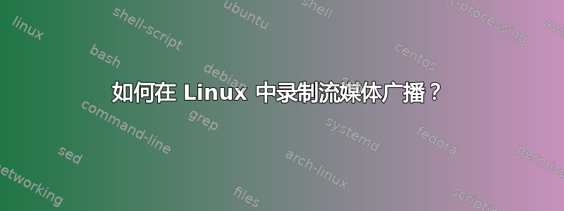 如何在 Linux 中录制流媒体广播？