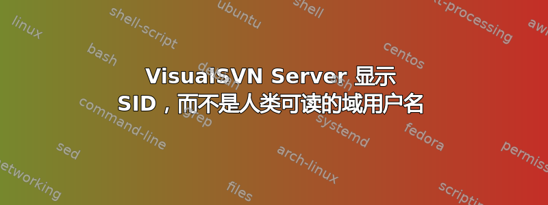 VisualSVN Server 显示 SID，而不是人类可读的域用户名