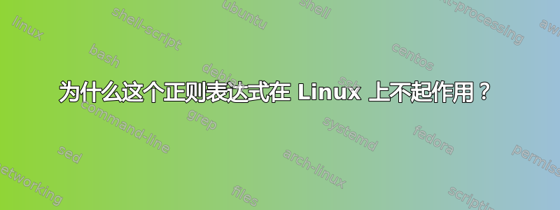 为什么这个正则表达式在 Linux 上不起作用？