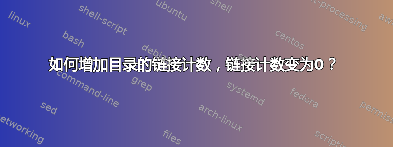 如何增加目录的链接计数，链接计数变为0？