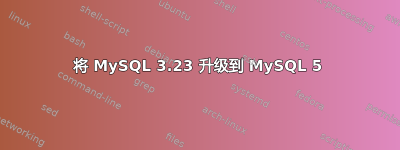 将 MySQL 3.23 升级到 MySQL 5