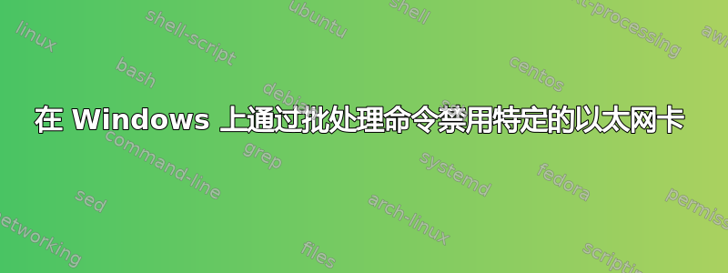 在 Windows 上通过批处理命令禁用特定的以太网卡