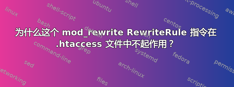 为什么这个 mod_rewrite RewriteRule 指令在 .htaccess 文件中不起作用？