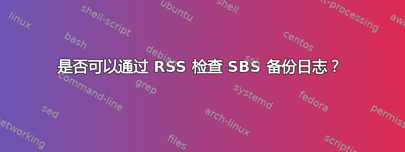 是否可以通过 RSS 检查 SBS 备份日志？