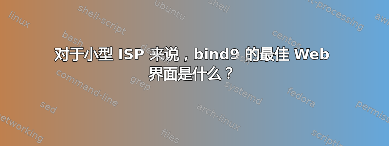 对于小型 ISP 来说，bind9 的最佳 Web 界面是什么？