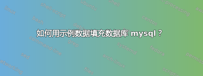 如何用示例数据填充数据库 mysql？