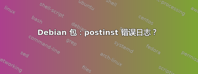 Debian 包：postinst 错误日志？