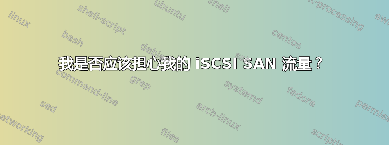 我是否应该担心我的 iSCSI SAN 流量？