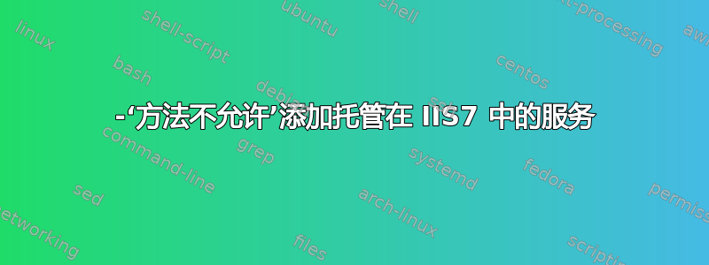 405 -‘方法不允许’添加托管在 IIS7 中的服务