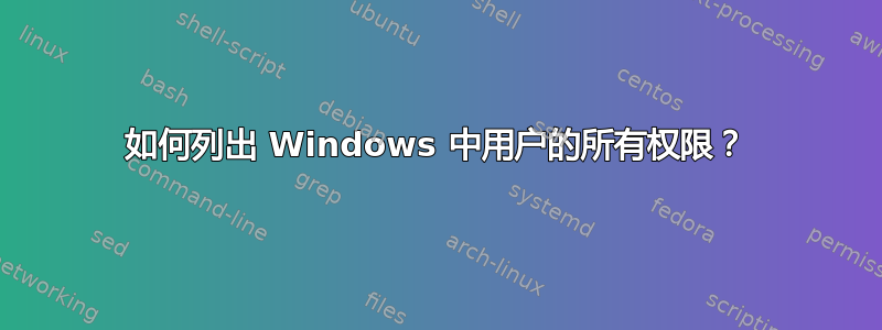 如何列出 Windows 中用户的所有权限？