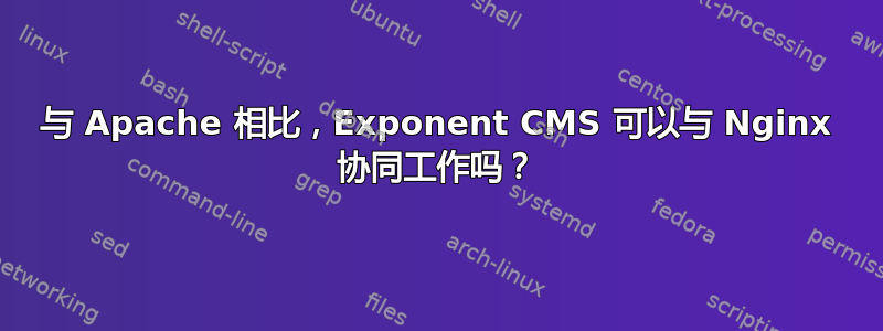 与 Apache 相比，Exponent CMS 可以与 Nginx 协同工作吗？