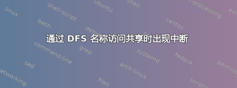 通过 DFS 名称访问共享时出现中断