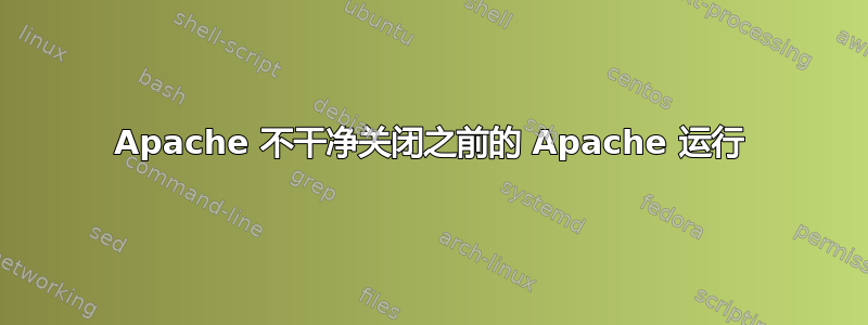 Apache 不干净关闭之前的 Apache 运行