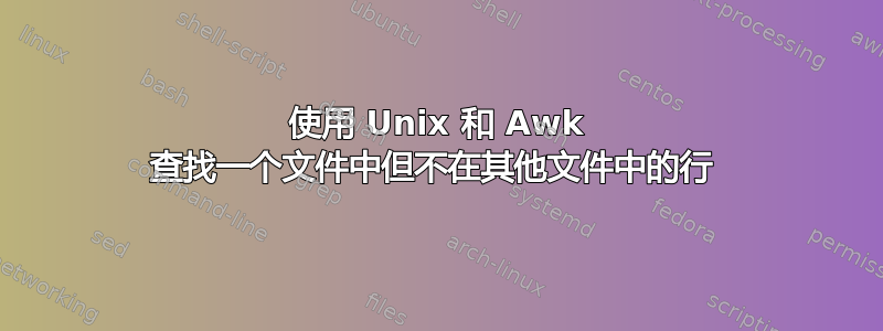 使用 Unix 和 Awk 查找一个文件中但不在其他文件中的行 