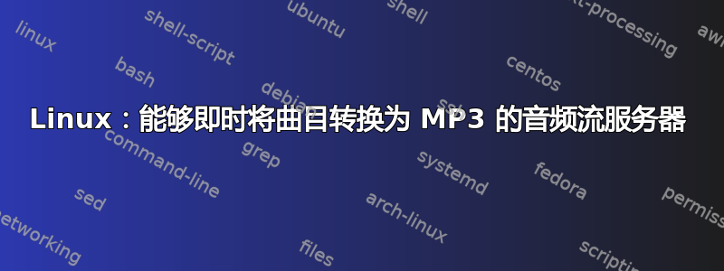 Linux：能够即时将曲目转换为 MP3 的音频流服务器