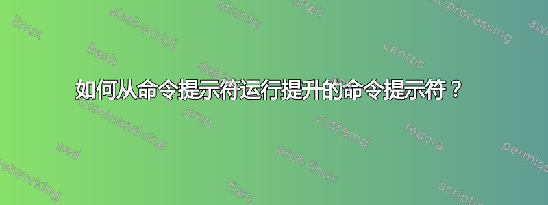 如何从命令提示符运行提升的命令提示符？