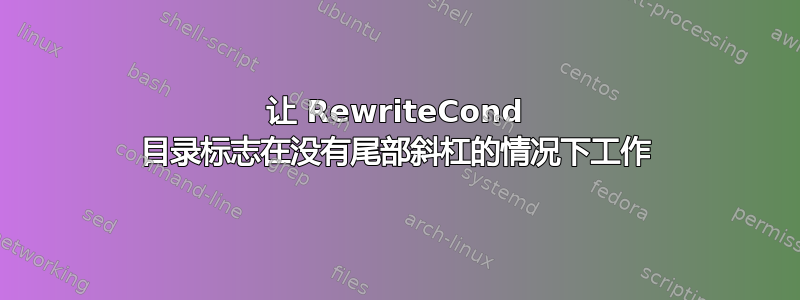 让 RewriteCond 目录标志在没有尾部斜杠的情况下工作