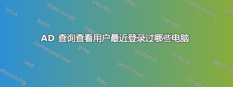 AD 查询查看用户最近登录过哪些电脑