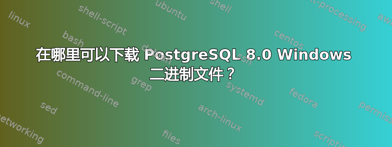 在哪里可以下载 PostgreSQL 8.0 Windows 二进制文件？