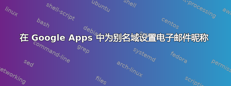 在 Google Apps 中为别名域设置电子邮件昵称