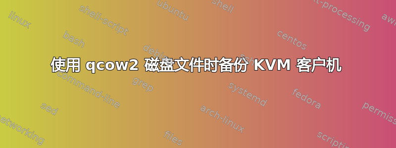 使用 qcow2 磁盘文件时备份 KVM 客户机