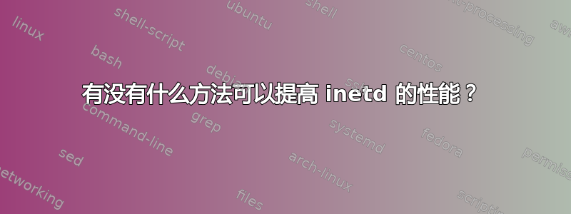 有没有什么方法可以提高 inetd 的性能？