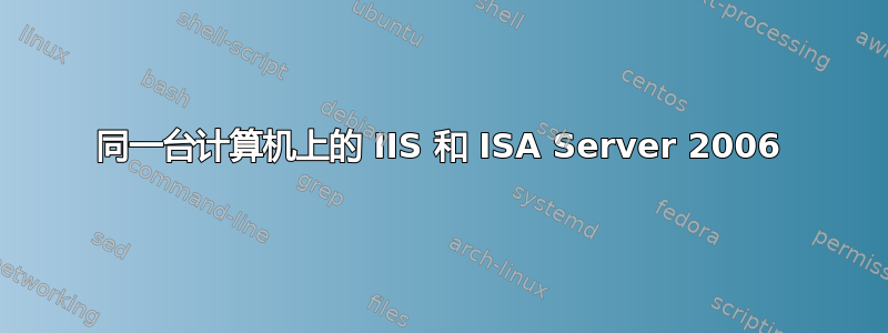 同一台计算机上的 IIS 和 ISA Server 2006