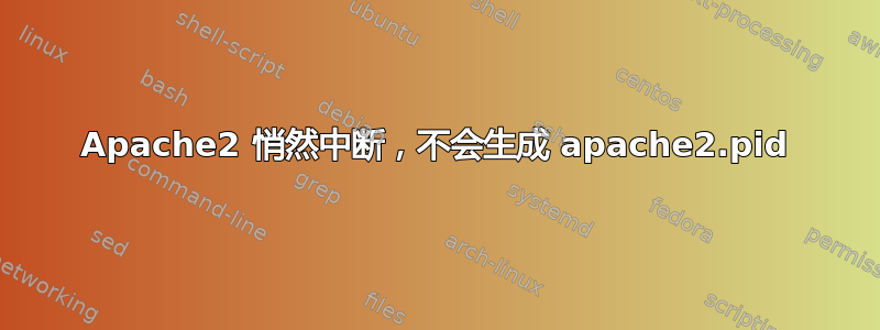 Apache2 悄然中断，不会生成 apache2.pid