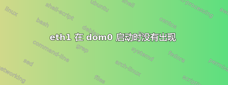 eth1 在 dom0 启动时没有出现